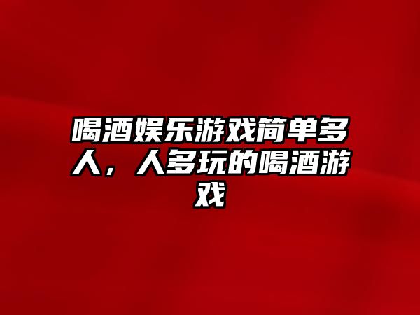 喝酒娛樂(lè )游戲簡(jiǎn)單多人，人多玩的喝酒游戲