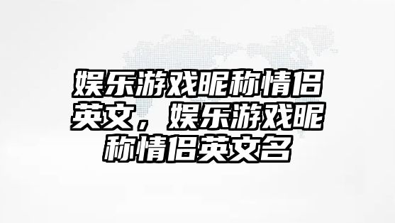 娛樂(lè )游戲昵稱(chēng)情侶英文，娛樂(lè )游戲昵稱(chēng)情侶英文名