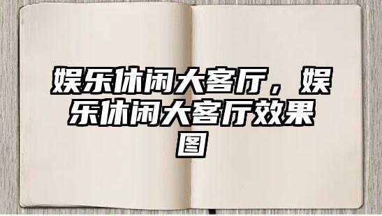 娛樂(lè )休閑大客廳，娛樂(lè )休閑大客廳效果圖