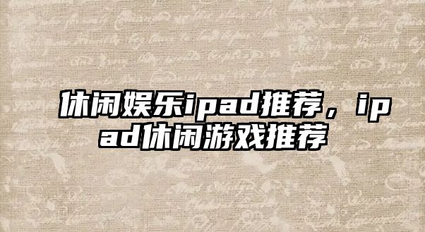 休閑娛樂(lè )ipad推薦，ipad休閑游戲推薦