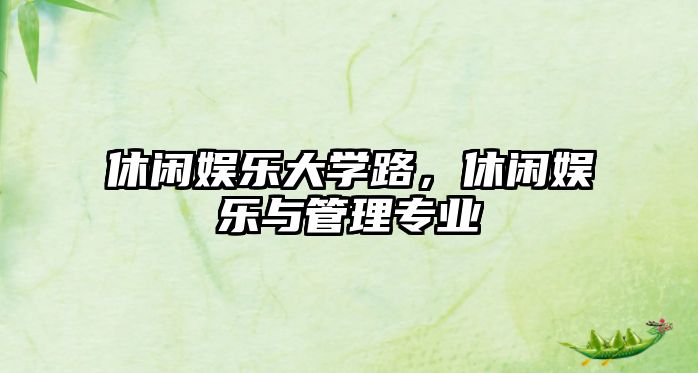 休閑娛樂(lè )大學(xué)路，休閑娛樂(lè )與管理專(zhuān)業(yè)