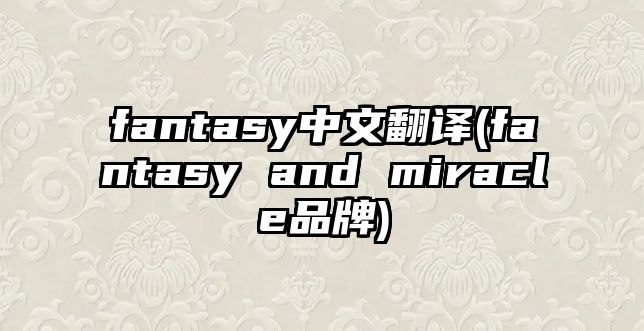 fantasy中文翻譯(fantasy and miracle品牌)