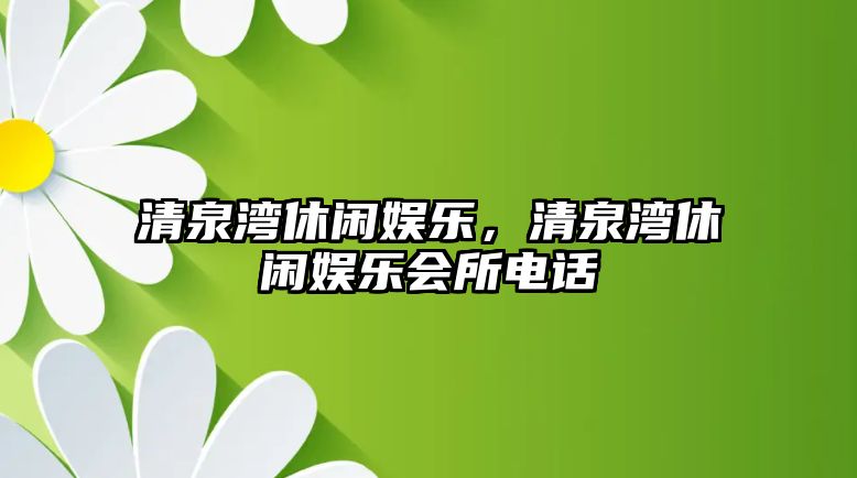 清泉灣休閑娛樂(lè )，清泉灣休閑娛樂(lè )會(huì )所電話(huà)