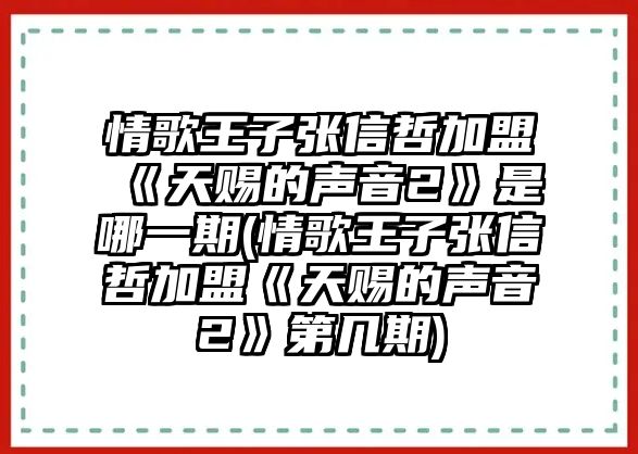 情歌王子張信哲加盟《天賜的聲音2》是哪一期(情歌王子張信哲加盟《天賜的聲音2》第幾期)