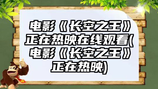 電影《長(cháng)空之王》正在熱映在線(xiàn)觀(guān)看(電影《長(cháng)空之王》正在熱映)