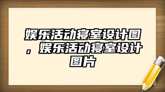 娛樂(lè )活動(dòng)寢室設計圖，娛樂(lè )活動(dòng)寢室設計圖片