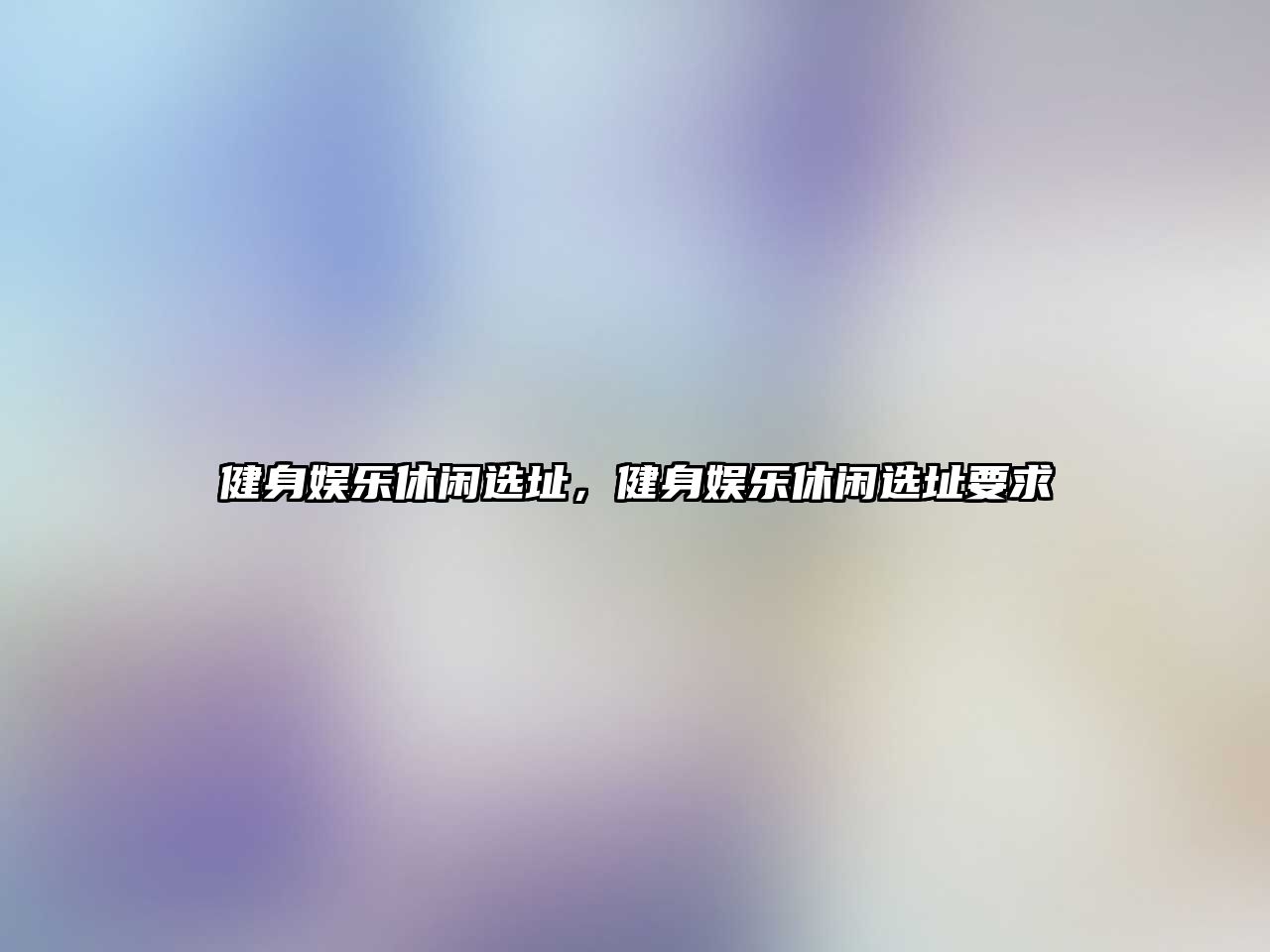 健身娛樂(lè )休閑選址，健身娛樂(lè )休閑選址要求