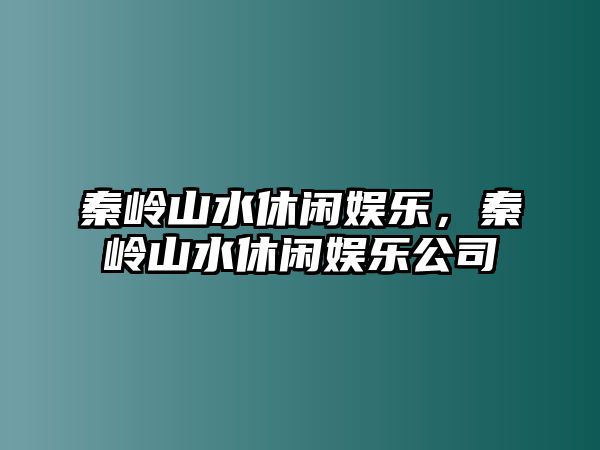 秦嶺山水休閑娛樂(lè )，秦嶺山水休閑娛樂(lè )公司