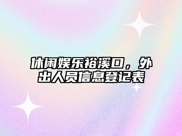 休閑娛樂(lè )裕溪口，外出人員信息登記表