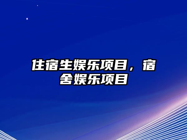 住宿生娛樂(lè )項目，宿舍娛樂(lè )項目