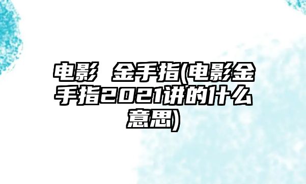 電影 金手指(電影金手指2021講的什么意思)