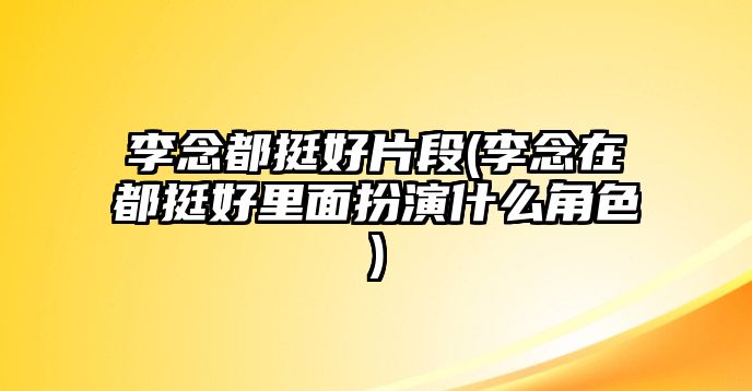 李念都挺好片段(李念在都挺好里面扮演什么角色)