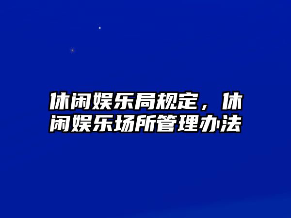 休閑娛樂(lè )局規定，休閑娛樂(lè )場(chǎng)所管理辦法