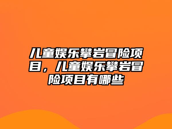 兒童娛樂(lè )攀巖冒險項目，兒童娛樂(lè )攀巖冒險項目有哪些