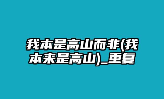 我本是高山而非(我本來(lái)是高山)_重復