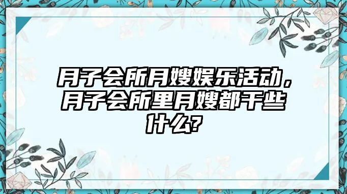 月子會(huì )所月嫂娛樂(lè )活動(dòng)，月子會(huì )所里月嫂都干些什么?