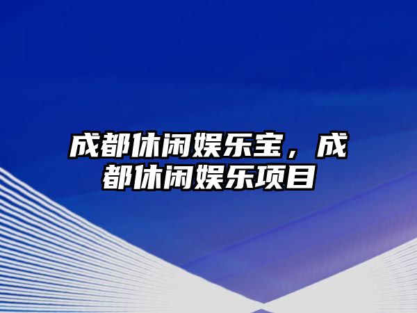 成都休閑娛樂(lè )寶，成都休閑娛樂(lè )項目