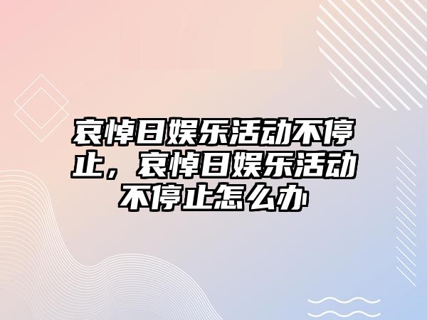 哀悼日娛樂(lè )活動(dòng)不停止，哀悼日娛樂(lè )活動(dòng)不停止怎么辦