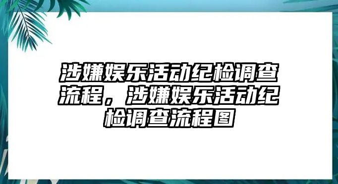 涉嫌娛樂(lè )活動(dòng)紀檢調查流程，涉嫌娛樂(lè )活動(dòng)紀檢調查流程圖