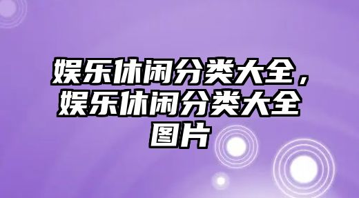 娛樂(lè )休閑分類(lèi)大全，娛樂(lè )休閑分類(lèi)大全圖片