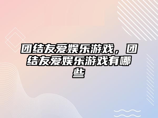 團結友愛(ài)娛樂(lè )游戲，團結友愛(ài)娛樂(lè )游戲有哪些