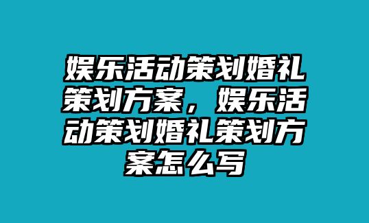 娛樂(lè )活動(dòng)策劃婚禮策劃方案，娛樂(lè )活動(dòng)策劃婚禮策劃方案怎么寫(xiě)