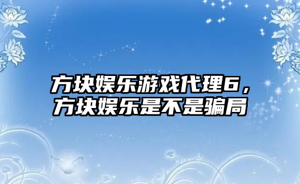 方塊娛樂(lè )游戲代理6，方塊娛樂(lè )是不是騙局