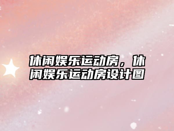 休閑娛樂(lè )運動(dòng)房，休閑娛樂(lè )運動(dòng)房設計圖