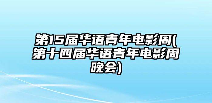 第15屆華語(yǔ)青年電影周(第十四屆華語(yǔ)青年電影周晚會(huì ))