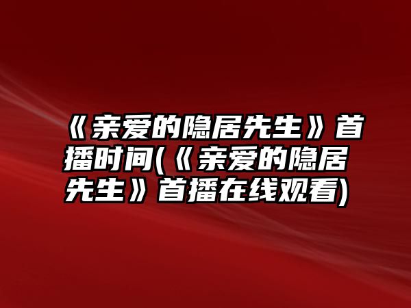 《親愛(ài)的隱居先生》首播時(shí)間(《親愛(ài)的隱居先生》首播在線(xiàn)觀(guān)看)