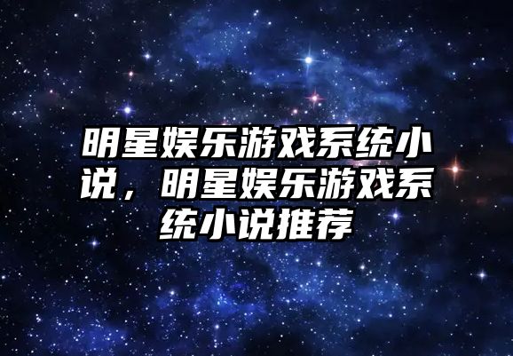 明星娛樂(lè )游戲系統小說(shuō)，明星娛樂(lè )游戲系統小說(shuō)推薦