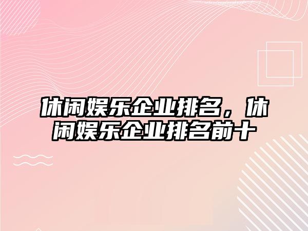 休閑娛樂(lè )企業(yè)排名，休閑娛樂(lè )企業(yè)排名前十