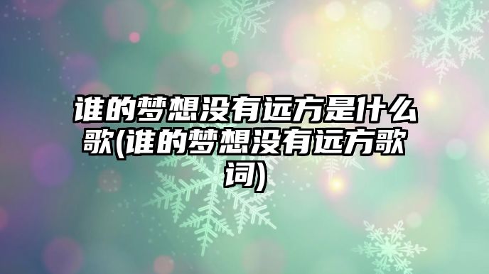 誰(shuí)的夢(mèng)想沒(méi)有遠方是什么歌(誰(shuí)的夢(mèng)想沒(méi)有遠方歌詞)