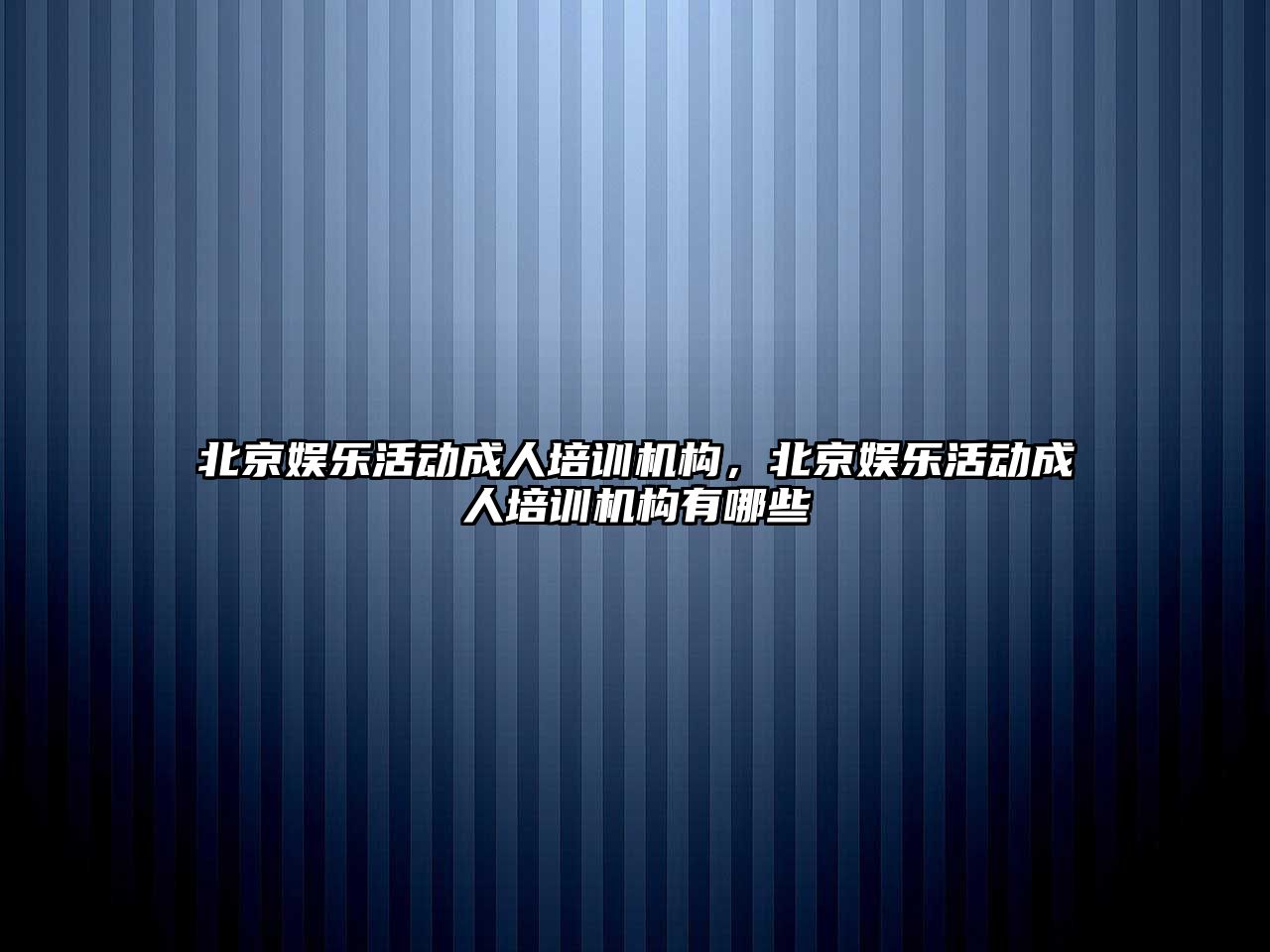 北京娛樂(lè )活動(dòng)成人培訓機構，北京娛樂(lè )活動(dòng)成人培訓機構有哪些