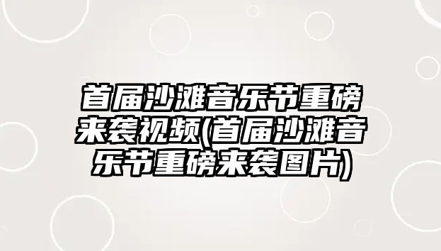 首屆沙灘音樂(lè )節重磅來(lái)襲視頻(首屆沙灘音樂(lè )節重磅來(lái)襲圖片)