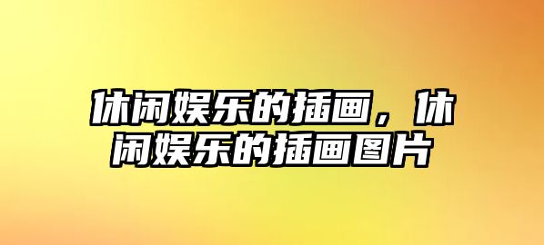 休閑娛樂(lè )的插畫(huà)，休閑娛樂(lè )的插畫(huà)圖片