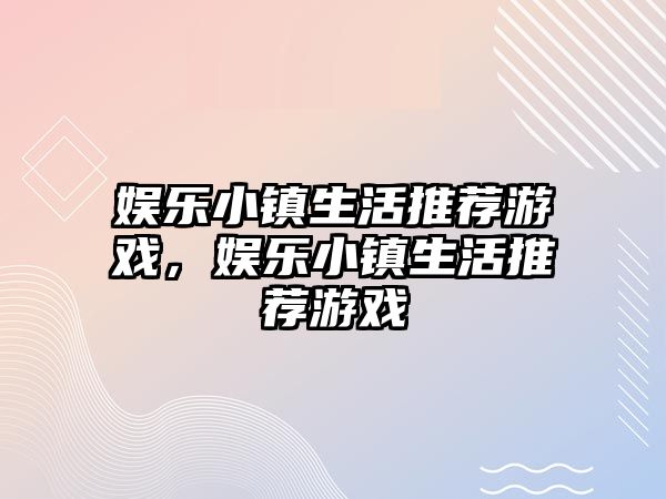 娛樂(lè )小鎮生活推薦游戲，娛樂(lè )小鎮生活推薦游戲