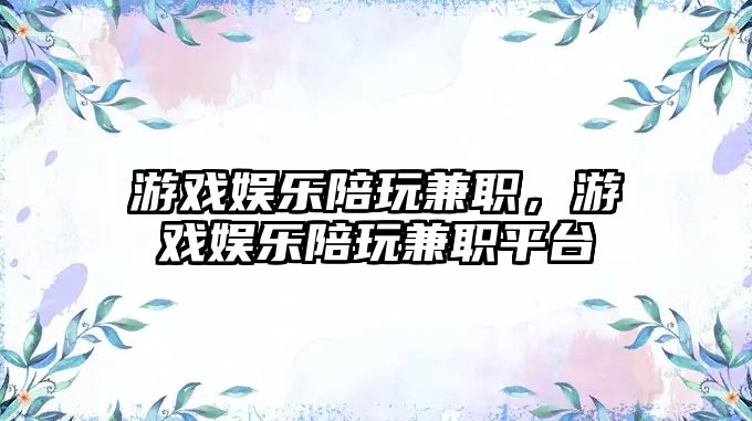 游戲娛樂(lè )陪玩兼職，游戲娛樂(lè )陪玩兼職平臺