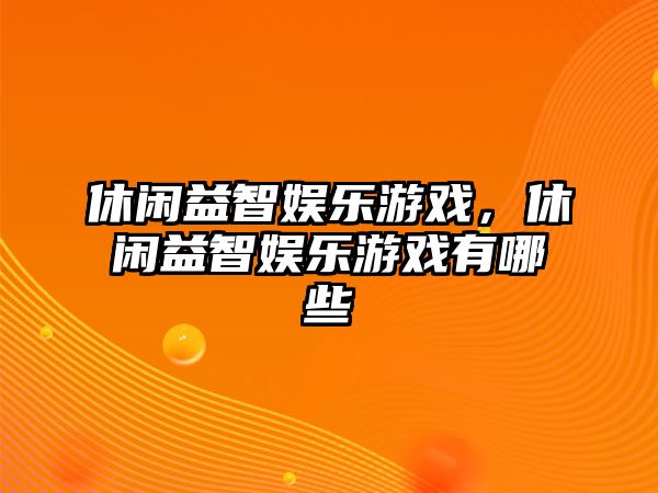 休閑益智娛樂(lè )游戲，休閑益智娛樂(lè )游戲有哪些