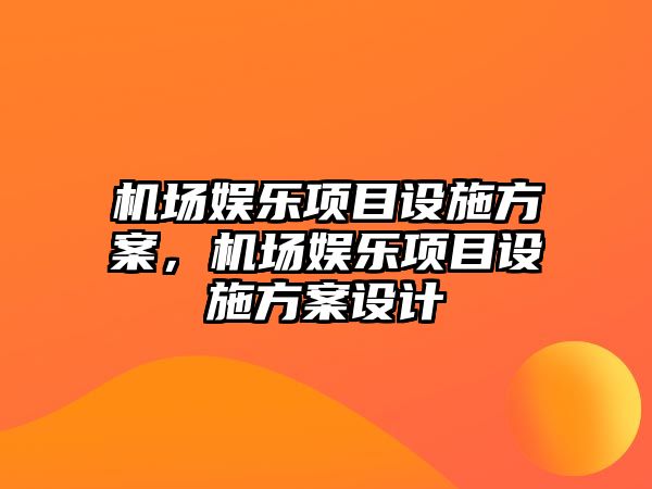 機場(chǎng)娛樂(lè )項目設施方案，機場(chǎng)娛樂(lè )項目設施方案設計