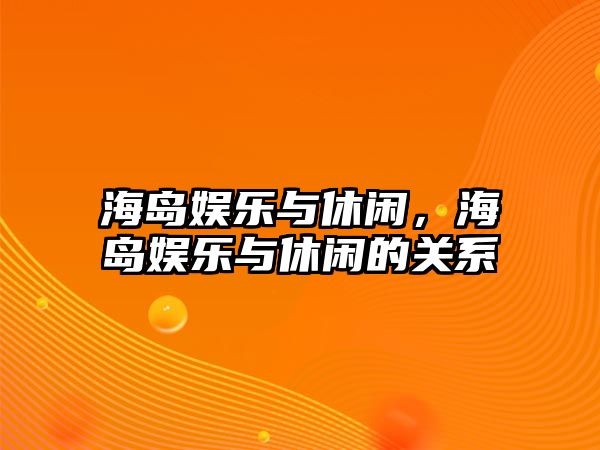 海島娛樂(lè )與休閑，海島娛樂(lè )與休閑的關(guān)系