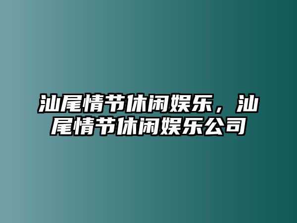 汕尾情節休閑娛樂(lè )，汕尾情節休閑娛樂(lè )公司