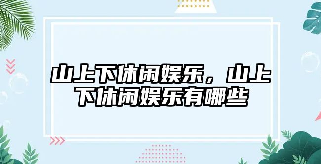 山上下休閑娛樂(lè )，山上下休閑娛樂(lè )有哪些