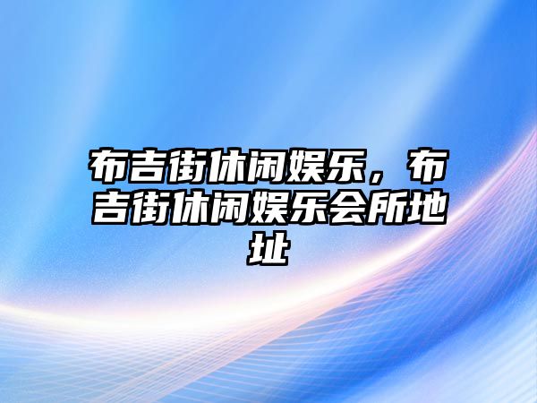 布吉街休閑娛樂(lè )，布吉街休閑娛樂(lè )會(huì )所地址