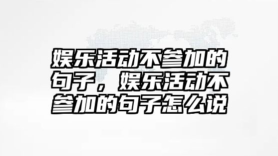 娛樂(lè )活動(dòng)不參加的句子，娛樂(lè )活動(dòng)不參加的句子怎么說(shuō)