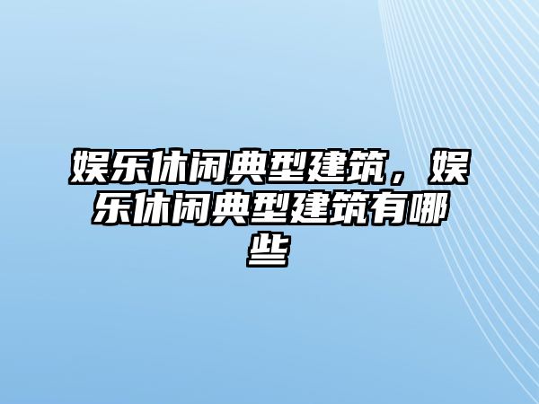 娛樂(lè )休閑典型建筑，娛樂(lè )休閑典型建筑有哪些