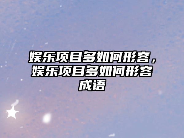 娛樂(lè )項目多如何形容，娛樂(lè )項目多如何形容成語(yǔ)