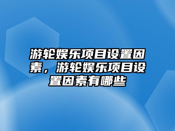 游輪娛樂(lè )項目設置因素，游輪娛樂(lè )項目設置因素有哪些