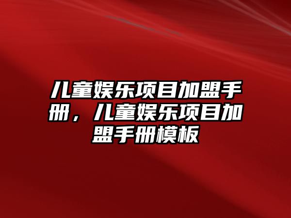 兒童娛樂(lè )項目加盟手冊，兒童娛樂(lè )項目加盟手冊模板