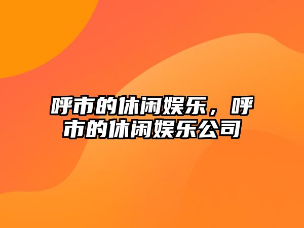 呼市的休閑娛樂(lè )，呼市的休閑娛樂(lè )公司